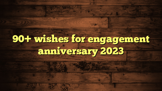 90 Wishes For Engagement Anniversary 2023 