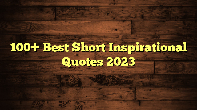 100+ Best Short Inspirational Quotes 2023 Best Message